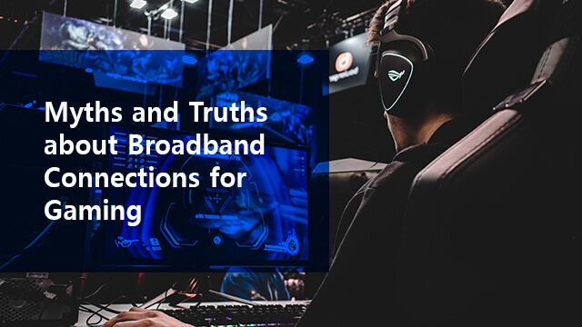 Myths and Truths about broadband connections for gaming